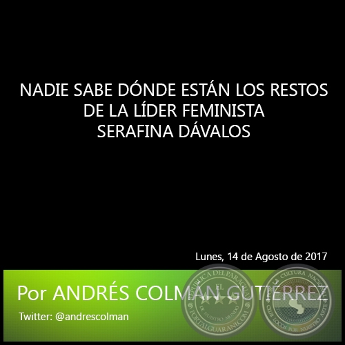 NADIE SABE DÓNDE ESTÁN LOS RESTOS DE LA LÍDER FEMINISTA SERAFINA DÁVALOS - Por ANDRÉS COLMÁN GUTIÉRREZ - Lunes, 14 de Agosto de 2017